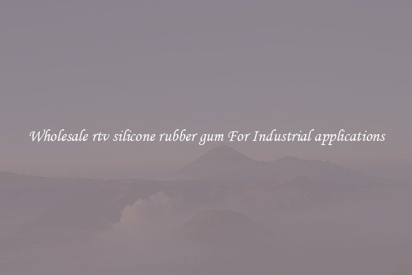 Wholesale rtv silicone rubber gum For Industrial applications