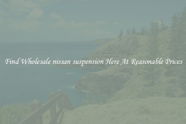 Find Wholesale nissan suspension Here At Reasonable Prices