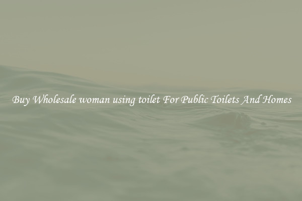 Buy Wholesale woman using toilet For Public Toilets And Homes