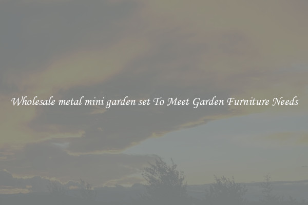 Wholesale metal mini garden set To Meet Garden Furniture Needs