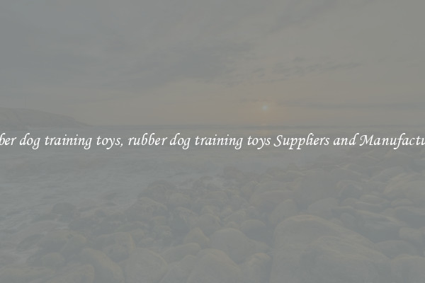 rubber dog training toys, rubber dog training toys Suppliers and Manufacturers