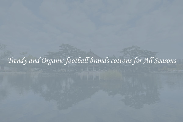 Trendy and Organic football brands cottons for All Seasons