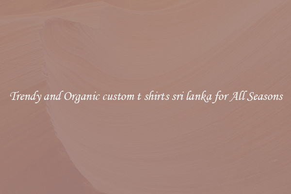 Trendy and Organic custom t shirts sri lanka for All Seasons