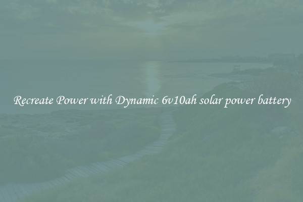 Recreate Power with Dynamic 6v10ah solar power battery