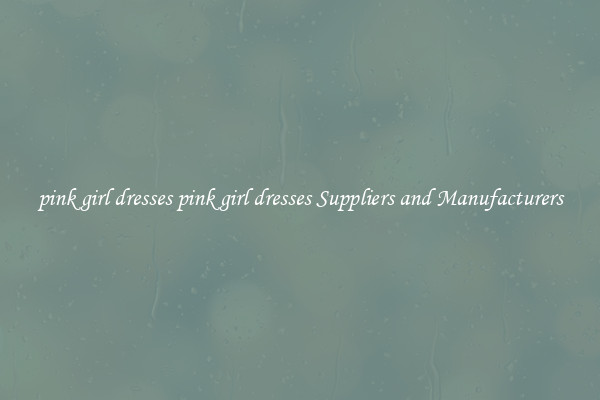 pink girl dresses pink girl dresses Suppliers and Manufacturers