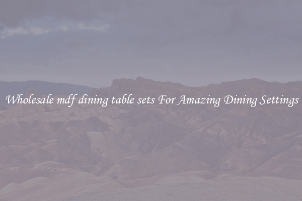 Wholesale mdf dining table sets For Amazing Dining Settings