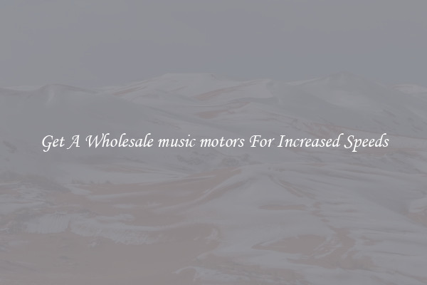 Get A Wholesale music motors For Increased Speeds