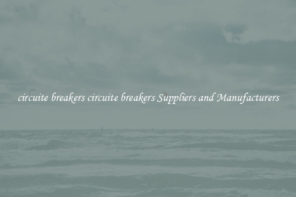 circuite breakers circuite breakers Suppliers and Manufacturers