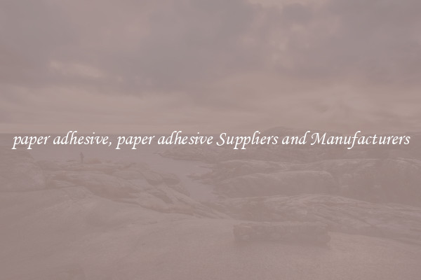 paper adhesive, paper adhesive Suppliers and Manufacturers