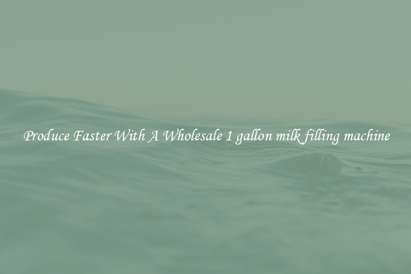 Produce Faster With A Wholesale 1 gallon milk filling machine