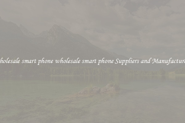 wholesale smart phone wholesale smart phone Suppliers and Manufacturers
