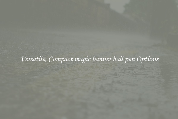 Versatile, Compact magic banner ball pen Options
