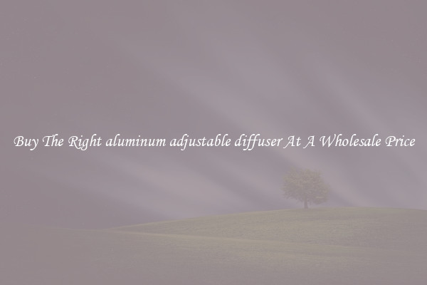 Buy The Right aluminum adjustable diffuser At A Wholesale Price