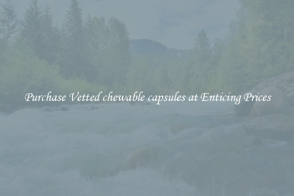 Purchase Vetted chewable capsules at Enticing Prices