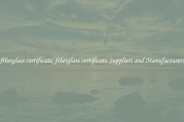 fiberglass certificate, fiberglass certificate Suppliers and Manufacturers