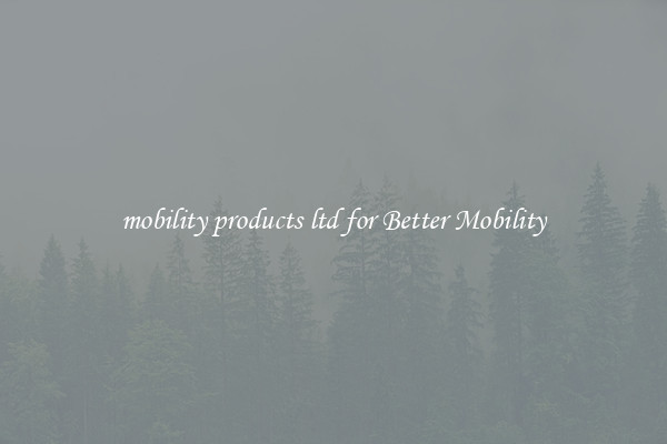 mobility products ltd for Better Mobility