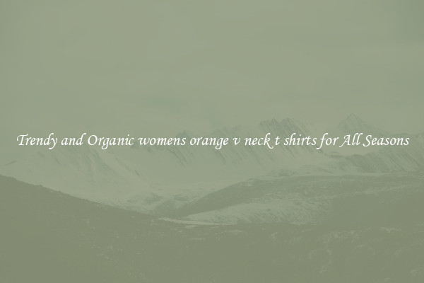 Trendy and Organic womens orange v neck t shirts for All Seasons