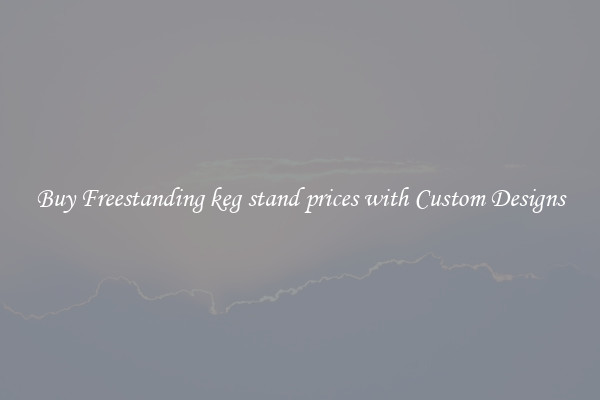 Buy Freestanding keg stand prices with Custom Designs