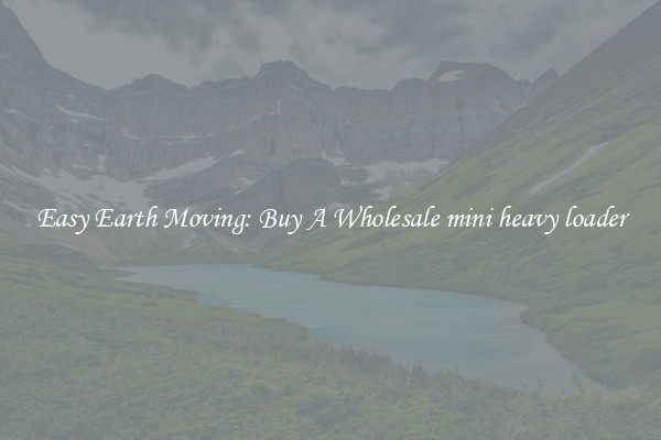 Easy Earth Moving: Buy A Wholesale mini heavy loader