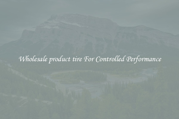 Wholesale product tire For Controlled Performance