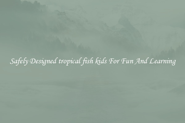 Safely Designed tropical fish kids For Fun And Learning