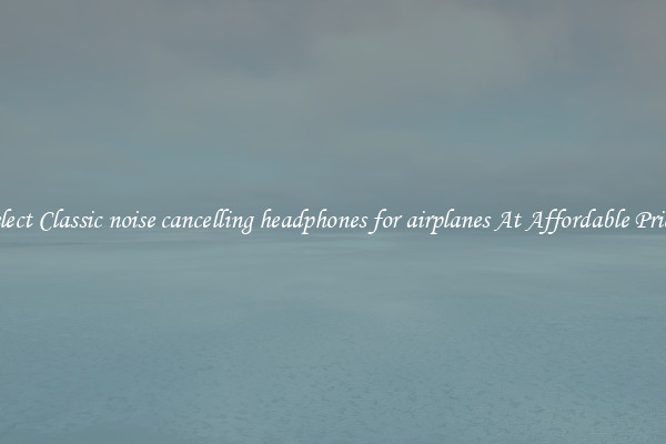 Select Classic noise cancelling headphones for airplanes At Affordable Prices