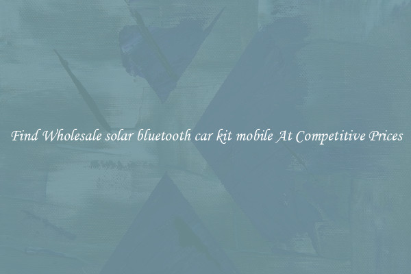 Find Wholesale solar bluetooth car kit mobile At Competitive Prices