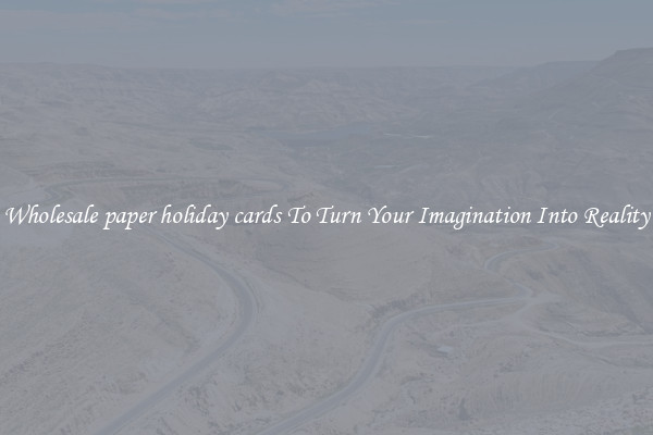 Wholesale paper holiday cards To Turn Your Imagination Into Reality