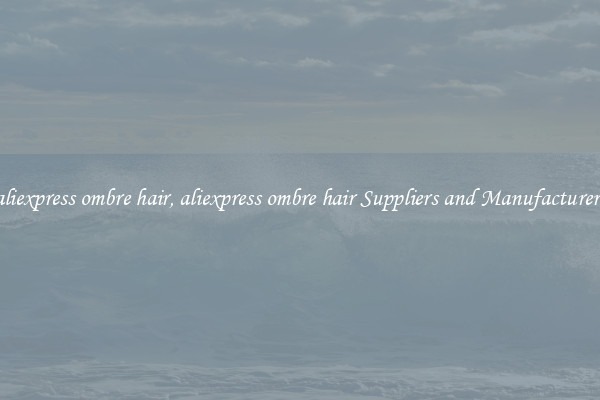 aliexpress ombre hair, aliexpress ombre hair Suppliers and Manufacturers