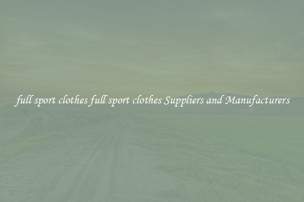 full sport clothes full sport clothes Suppliers and Manufacturers