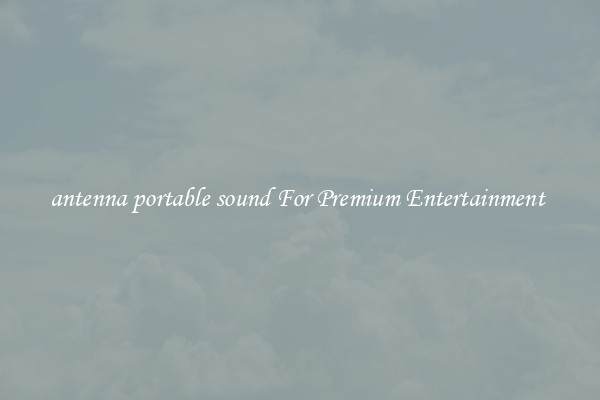 antenna portable sound For Premium Entertainment 