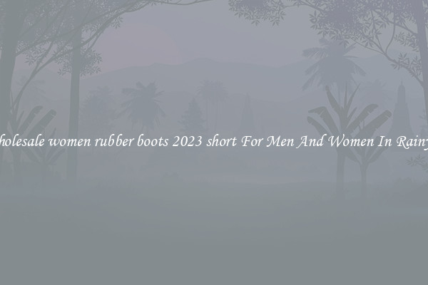 Buy Wholesale women rubber boots 2023 short For Men And Women In Rainy Season