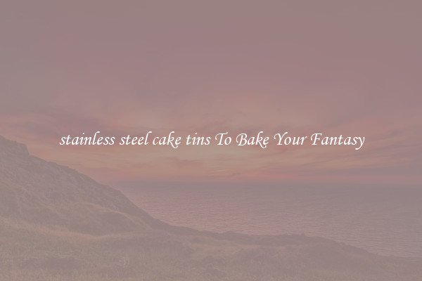 stainless steel cake tins To Bake Your Fantasy