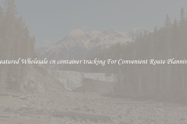 Featured Wholesale cn container tracking For Convenient Route Planning 